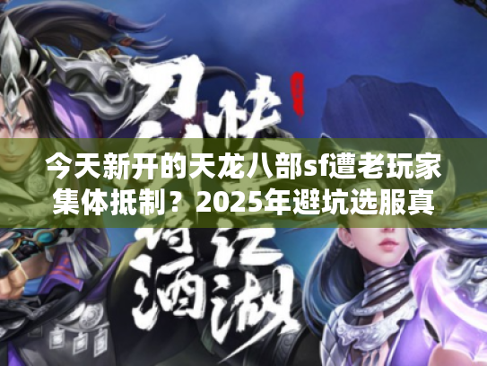 今天新开的天龙八部sf遭老玩家集体抵制？2025年避坑选服真经