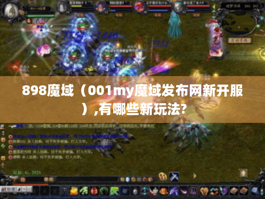 898魔域(001my魔域发布网新开服),有哪些新玩法? 898魔域(001my魔域发布网新开服),有哪些新玩法?
