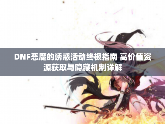 DNF恶魔的诱惑活动终极指南 高价值资源获取与隐藏机制详解 DNF恶魔的诱惑活动终极指南 高价值资源获取与隐藏机制详解
