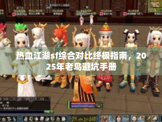 热血江湖sf综合对比终极指南，2025年老鸟避坑手册