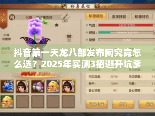 抖音第一天龙八部发布网究竟怎么选?2025年实测3招避开坑爹服 抖音第一天龙八部发布网究竟怎么选?2025年实测3招避开坑爹服