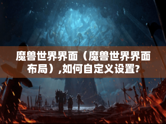 魔兽世界界面（魔兽世界界面布局）,如何自定义设置?