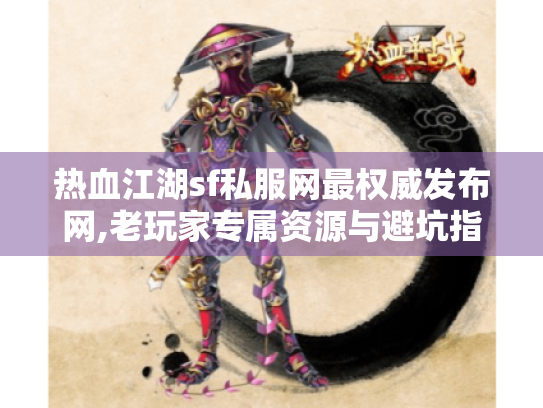 热血江湖sf私服网最权威发布网,老玩家专属资源与避坑指南 热血江湖sf私服网最权威发布网,老玩家专属资源与避坑指南