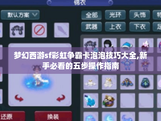 梦幻西游sf彩虹争霸卡泡泡技巧大全,新手必看的五步操作指南 梦幻西游sf彩虹争霸卡泡泡技巧大全,新手必看的五步操作指南