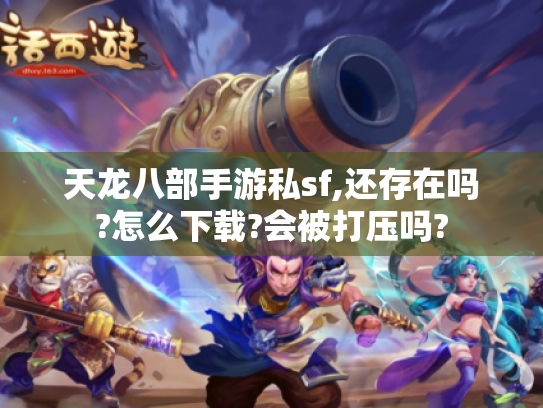 天龙八部手游私sf,还存在吗?怎么下载?会被打压吗?