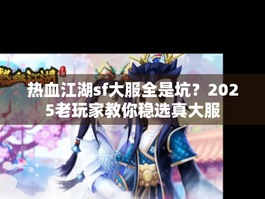 热血江湖sf大服全是坑?2025老玩家教你稳选真大服 热血江湖sf大服全是坑?2025老玩家教你稳选真大服