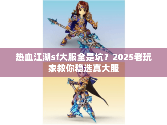 热血江湖sf大服全是坑?2025老玩家教你稳选真大服 热血江湖sf大服全是坑?2025老玩家教你稳选真大服