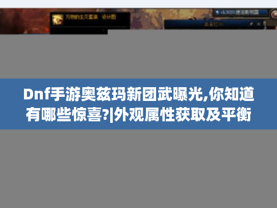 Dnf手游奥兹玛新团武曝光,你知道有哪些惊喜?|外观属性获取及平衡解读