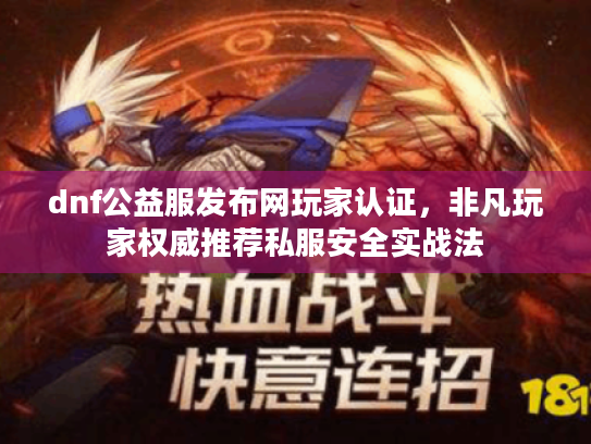 dnf公益服发布网玩家认证，非凡玩家权威推荐私服安全实战法