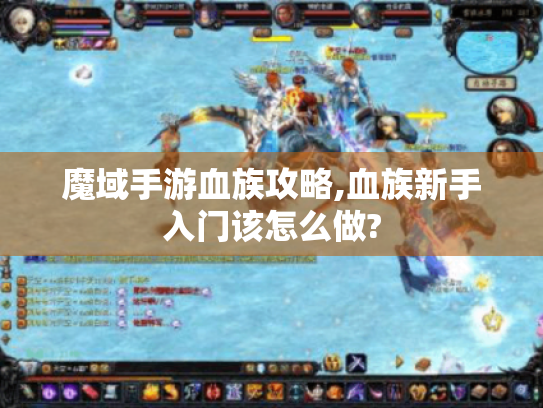 魔域手游血族攻略,血族新手入门该怎么做? 魔域手游血族攻略,血族新手入门该怎么做?