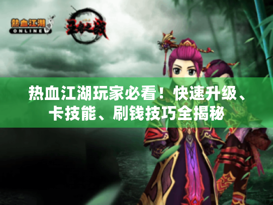 热血江湖玩家必看!快速升级、卡技能、刷钱技巧全揭秘 热血江湖玩家必看!快速升级、卡技能、刷钱技巧全揭秘