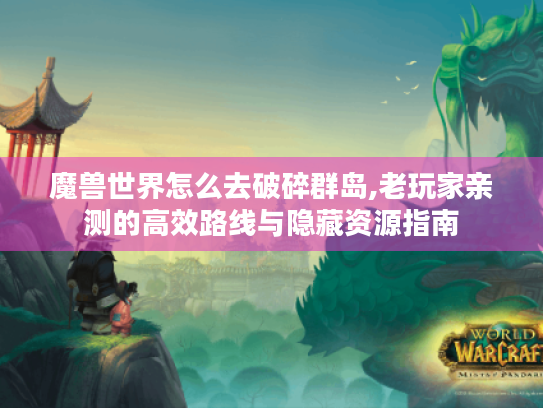 魔兽世界怎么去破碎群岛,老玩家亲测的高效路线与隐藏资源指南 魔兽世界怎么去破碎群岛,老玩家亲测的高效路线与隐藏资源指南