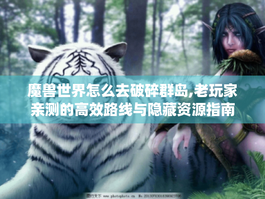魔兽世界怎么去破碎群岛,老玩家亲测的高效路线与隐藏资源指南 魔兽世界怎么去破碎群岛,老玩家亲测的高效路线与隐藏资源指南