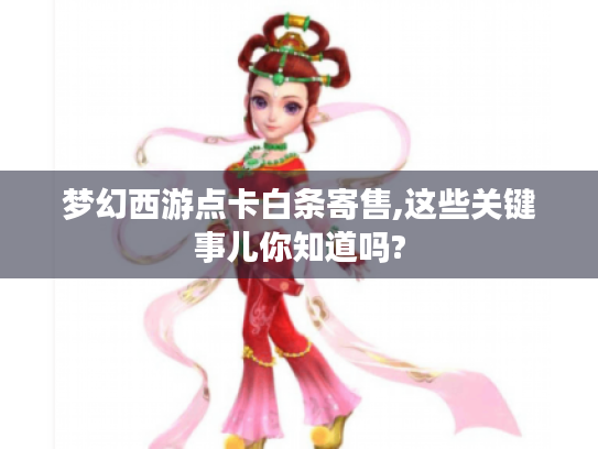 梦幻西游点卡白条寄售,这些关键事儿你知道吗? 梦幻西游点卡白条寄售,这些关键事儿你知道吗?