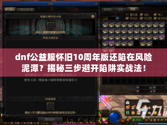 dnf公益服怀旧10周年版还陷在风险泥潭?揭秘三步避开陷阱实战法! dnf公益服怀旧10周年版还陷在风险泥潭?揭秘三步避开陷阱实战法!