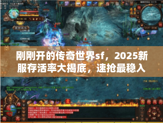 刚刚开的传奇世界sf,2025新服存活率大揭底,速抢最稳入口! 刚刚开的传奇世界sf,2025新服存活率大揭底,速抢最稳入口!