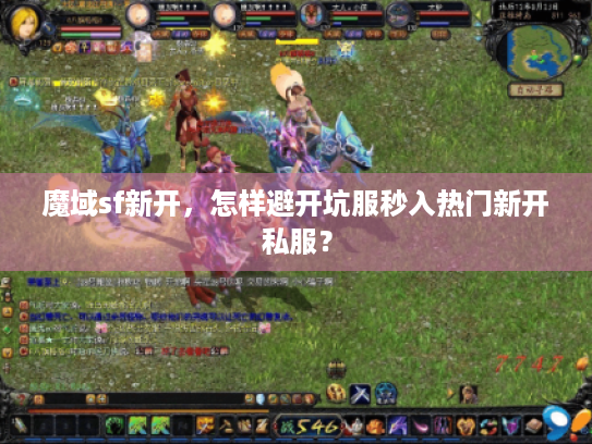 魔域sf新开,怎样避开坑服秒入热门新开私服? 魔域sf新开,怎样避开坑服秒入热门新开私服?