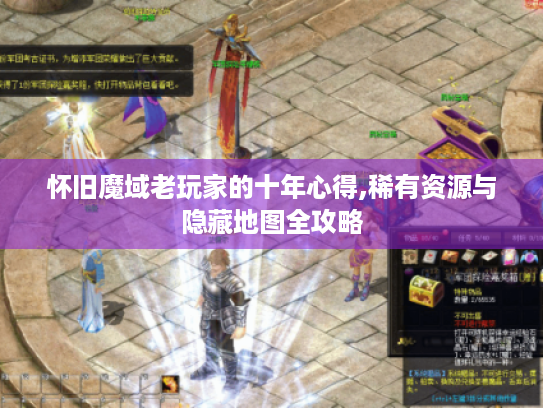 怀旧魔域老玩家的十年心得,稀有资源与隐藏地图全攻略