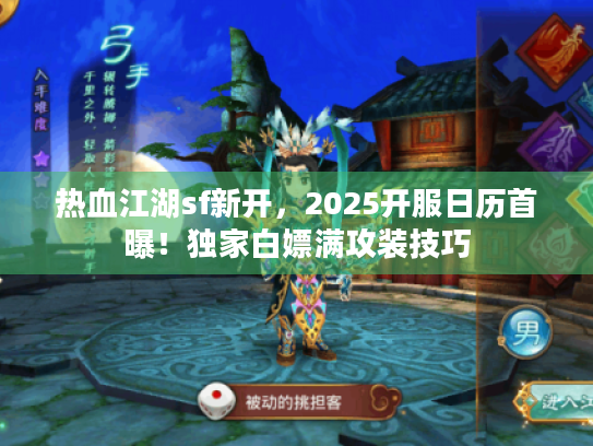 热血江湖sf新开，2025开服日历首曝！独家白嫖满攻装技巧