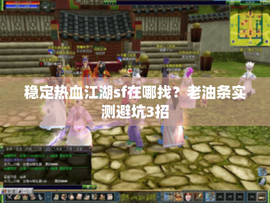 稳定热血江湖sf在哪找？老油条实测避坑3招