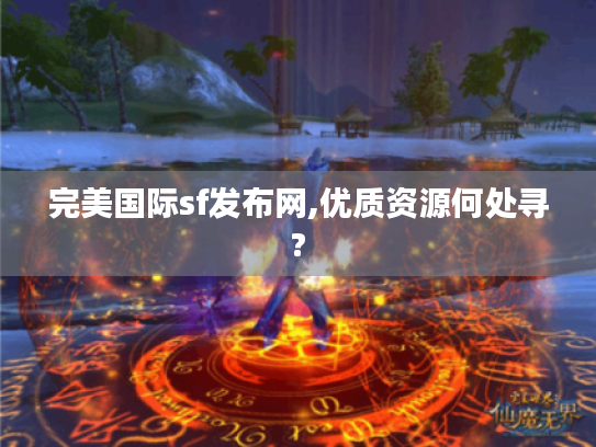 完美国际sf发布网,优质资源何处寻? 完美国际sf发布网,优质资源何处寻?