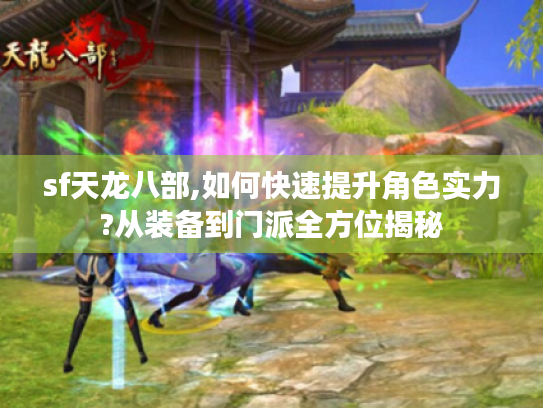 sf天龙八部,如何快速提升角色实力?从装备到门派全方位揭秘 sf天龙八部,如何快速提升角色实力?从装备到门派全方位揭秘