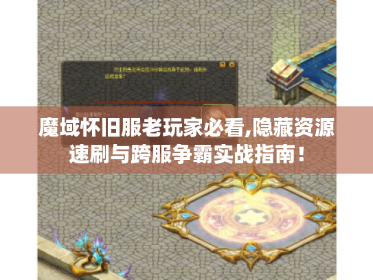 魔域怀旧服老玩家必看,隐藏资源速刷与跨服争霸实战指南! 魔域怀旧服老玩家必看,隐藏资源速刷与跨服争霸实战指南!