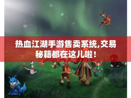 热血江湖手游售卖系统,交易秘籍都在这儿啦! 热血江湖手游售卖系统,交易秘籍都在这儿啦!