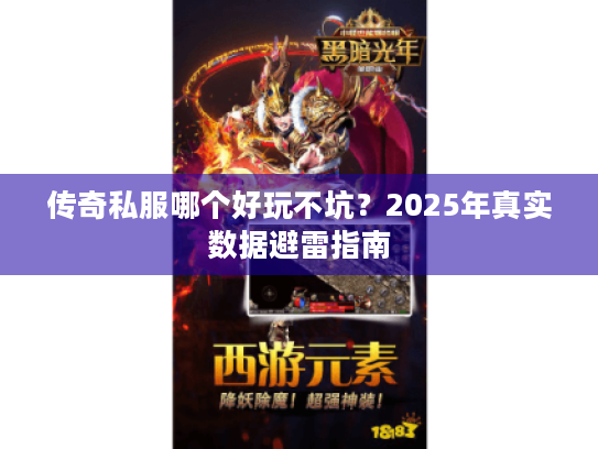 传奇私服哪个好玩不坑?2025年真实数据避雷指南 传奇私服哪个好玩不坑?2025年真实数据避雷指南