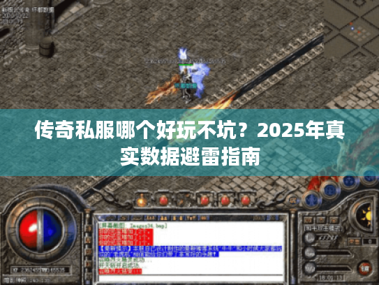 传奇私服哪个好玩不坑?2025年真实数据避雷指南 传奇私服哪个好玩不坑?2025年真实数据避雷指南