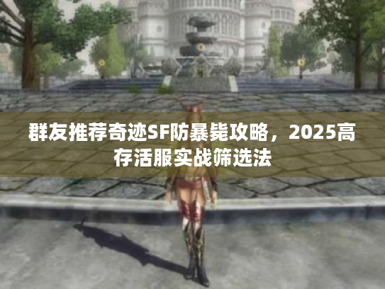 群友推荐奇迹SF防暴毙攻略,2025高存活服实战筛选法 群友推荐奇迹SF防暴毙攻略,2025高存活服实战筛选法