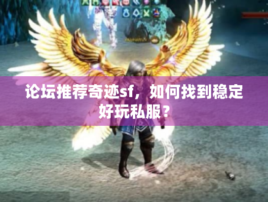 论坛推荐奇迹sf，如何找到稳定好玩私服？