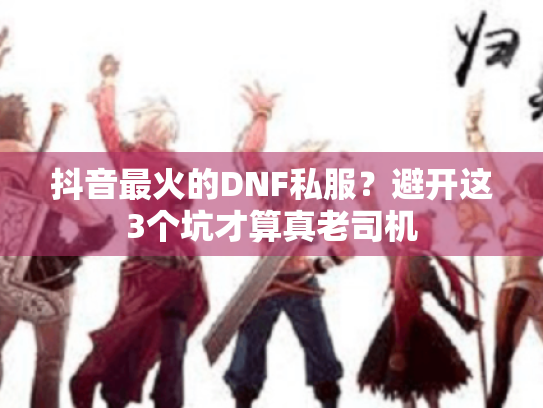 抖音最火的DNF私服?避开这3个坑才算真老司机 抖音最火的DNF私服?避开这3个坑才算真老司机