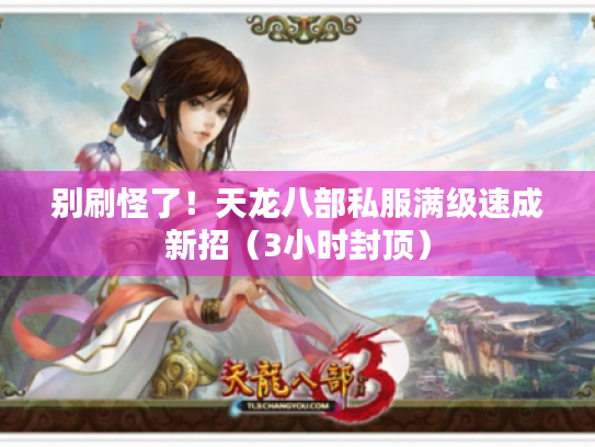 别刷怪了!天龙八部私服满级速成新招(3小时封顶) 别刷怪了!天龙八部私服满级速成新招(3小时封顶)