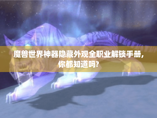 魔兽世界神器隐藏外观全职业解锁手册,你都知道吗? 魔兽世界神器隐藏外观全职业解锁手册,你都知道吗?