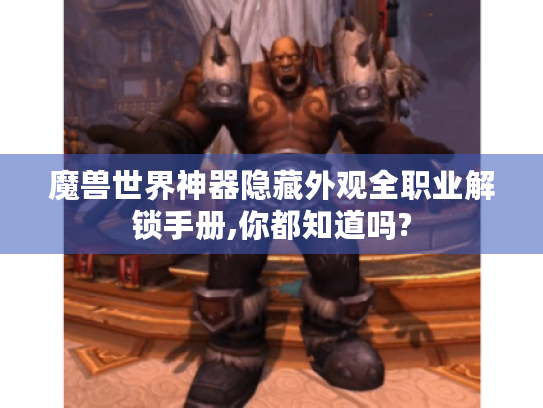 魔兽世界神器隐藏外观全职业解锁手册,你都知道吗? 魔兽世界神器隐藏外观全职业解锁手册,你都知道吗?