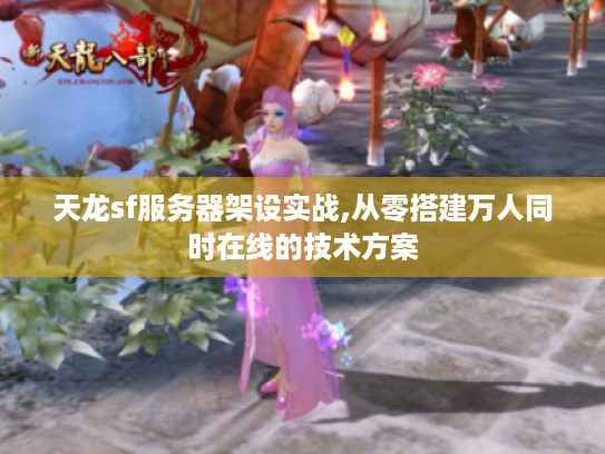 天龙sf服务器架设实战,从零搭建万人同时在线的技术方案 天龙sf服务器架设实战,从零搭建万人同时在线的技术方案