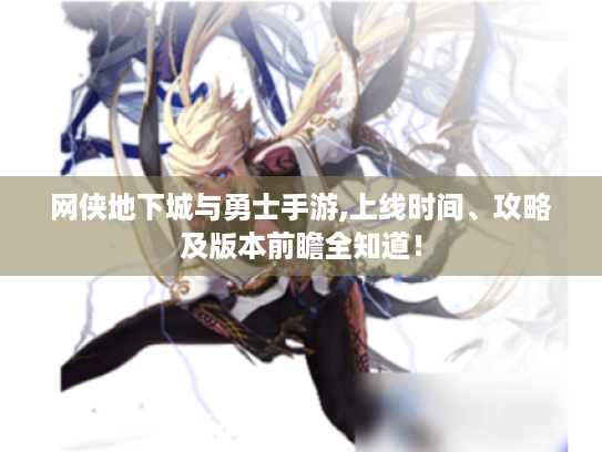 网侠地下城与勇士手游,上线时间、攻略及版本前瞻全知道! 网侠地下城与勇士手游,上线时间、攻略及版本前瞻全知道!