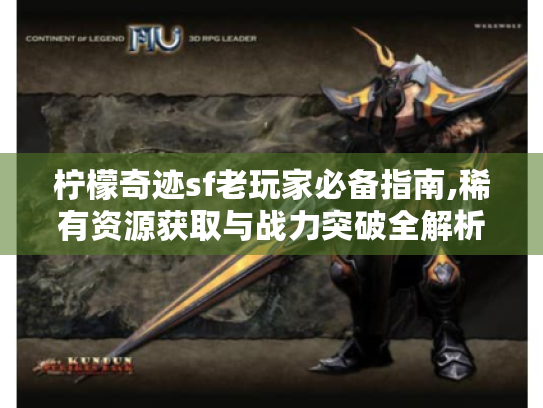 柠檬奇迹sf老玩家必备指南,稀有资源获取与战力突破全解析 柠檬奇迹sf老玩家必备指南,稀有资源获取与战力突破全解析