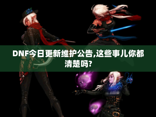 DNF今日更新维护公告,这些事儿你都清楚吗? DNF今日更新维护公告,这些事儿你都清楚吗?