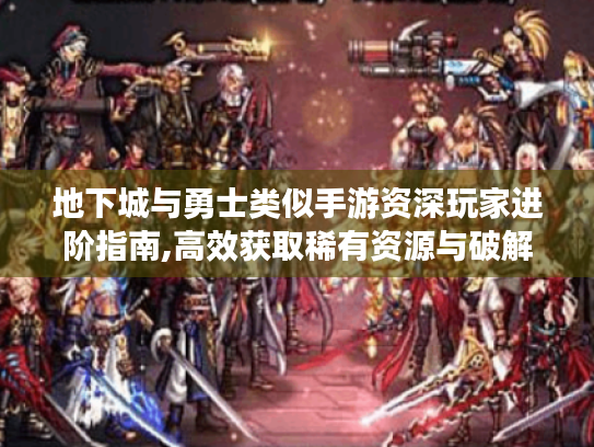 地下城与勇士类似手游资深玩家进阶指南,高效获取稀有资源与破解隐藏副本 地下城与勇士类似手游资深玩家进阶指南,高效获取稀有资源与破解隐藏副本
