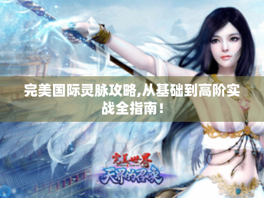 完美国际灵脉攻略,从基础到高阶实战全指南! 完美国际灵脉攻略,从基础到高阶实战全指南!