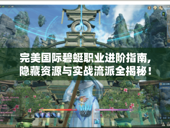 完美国际碧蜓职业进阶指南,隐藏资源与实战流派全揭秘! 完美国际碧蜓职业进阶指南,隐藏资源与实战流派全揭秘!