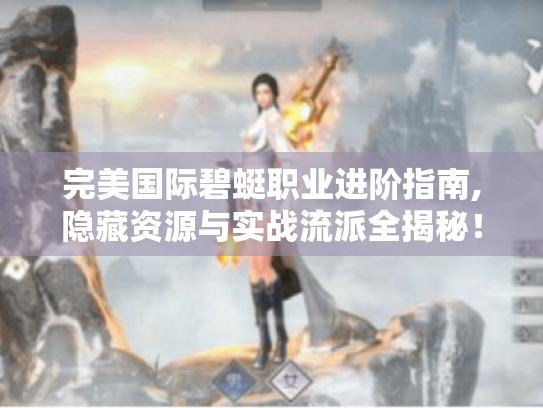 完美国际碧蜓职业进阶指南,隐藏资源与实战流派全揭秘! 完美国际碧蜓职业进阶指南,隐藏资源与实战流派全揭秘!