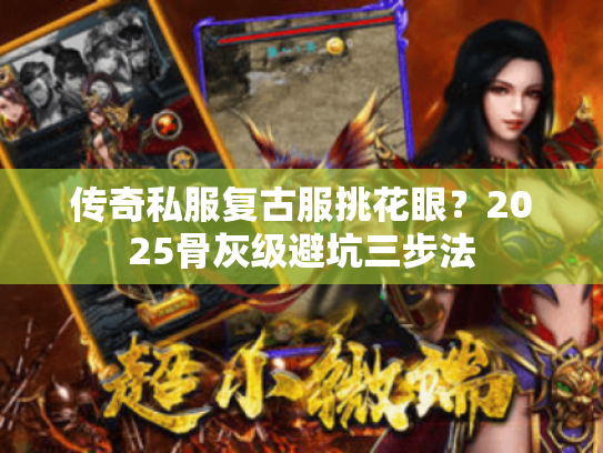 传奇私服复古服挑花眼?2025骨灰级避坑三步法 传奇私服复古服挑花眼?2025骨灰级避坑三步法