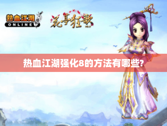热血江湖强化8的方法有哪些? 热血江湖强化8的方法有哪些?