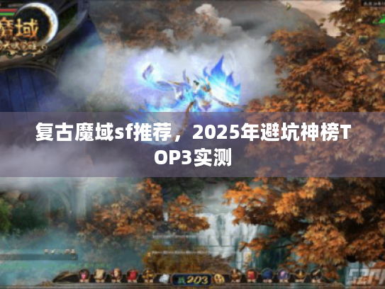 复古魔域sf推荐,2025年避坑神榜TOP3实测 复古魔域sf推荐,2025年避坑神榜TOP3实测