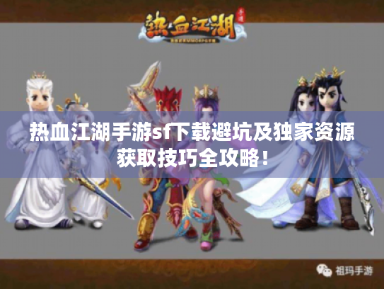 热血江湖手游sf下载避坑及独家资源获取技巧全攻略! 热血江湖手游sf下载避坑及独家资源获取技巧全攻略!
