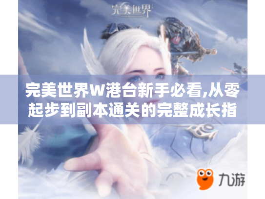 完美世界W港台新手必看,从零起步到副本通关的完整成长指南