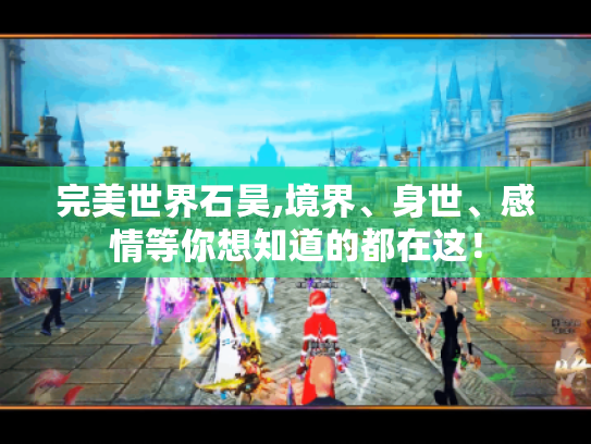 完美世界石昊,境界、身世、感情等你想知道的都在这! 完美世界石昊,境界、身世、感情等你想知道的都在这!